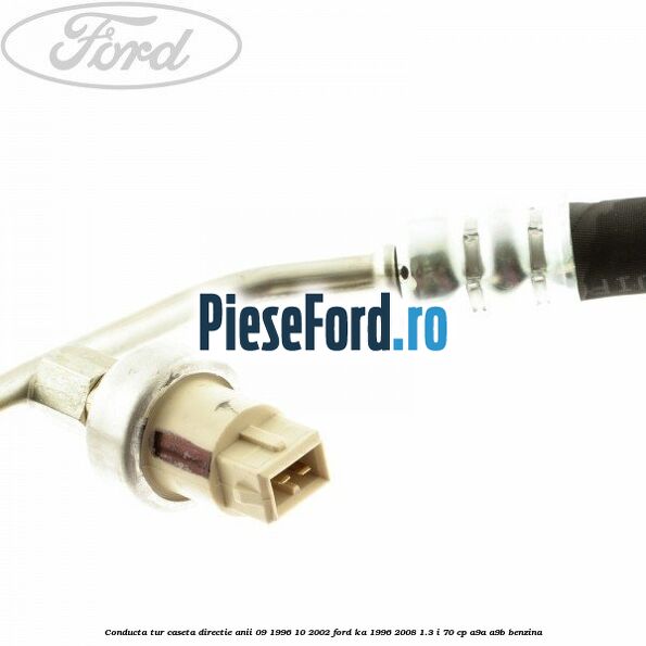 Conducta tur caseta directie anii 09/1996-10/2002 Ford Ka 1996-2008 1.3 i 70 cp Conducta tur caseta directie anii 09/1996-10/2002 Ford Ka 1996-2008 1.3 i 70 cp A9A, A9B benzina