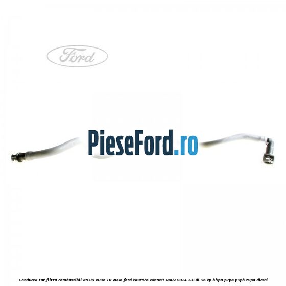 Conducta tur filtru combustibil an 05/2002-10/2005 Ford Tourneo Connect 2002-2014 1.8 Di 75 cp BHPA, P7PA, P7PB, R2PA diesel
