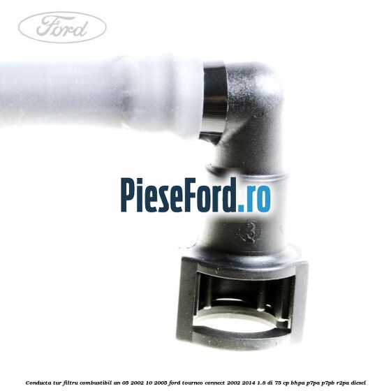 Conducta tur filtru combustibil an 05/2002-10/2005 Ford Tourneo Connect 2002-2014 1.8 Di 75 cp BHPA, P7PA, P7PB, R2PA diesel