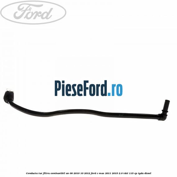 Conducta tur filtru combustibil an 08/2010-10/2012 Ford C-Max 2011-2015 2.0 TDCi 115 cp TYDA diesel