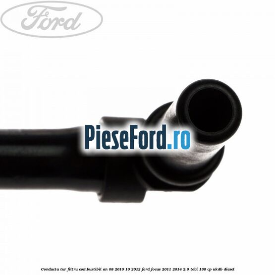 Conducta tur filtru combustibil an 08/2010-10/2012 Ford Focus 2011-2014 2.0 TDCi 136 cp UKDB diesel