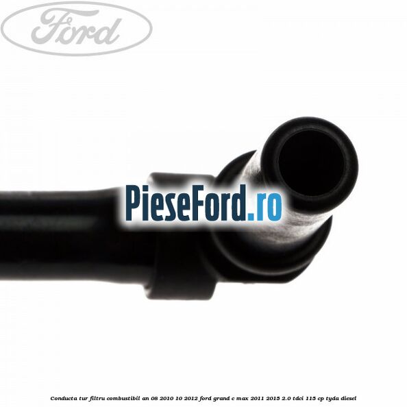 Conducta tur filtru combustibil an 08/2010-10/2012 Ford Grand C-Max 2011-2015 2.0 TDCi 115 cp TYDA diesel