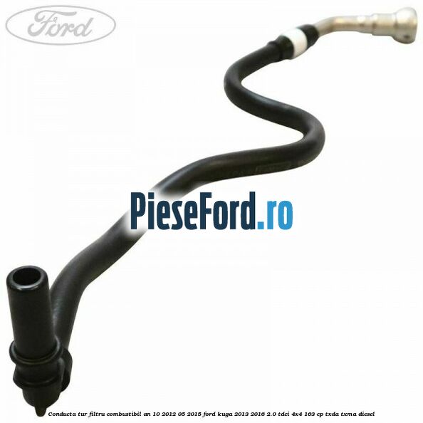 Conducta tur filtru combustibil an 10/2012-05/2015 Ford Kuga 2013-2016 2.0 TDCi 4x4 163 cp Conducta tur filtru combustibil an 10/2012-05/2015 Ford Kuga 2013-2016 2.0 TDCi 4x4 163 cp TXDA, TXMA diesel