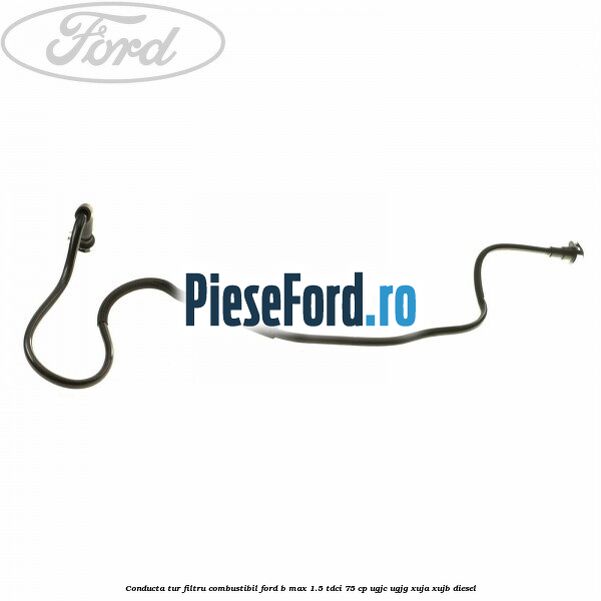 Conducta tur filtru combustibil Ford B-Max 1.5 TDCi 75 cp UGJC, UGJG, XUJA, XUJB diesel