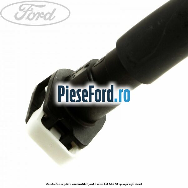 Conducta tur filtru combustibil Ford B-Max 1.5 TDCi 95 cp XVJA, XVJC diesel