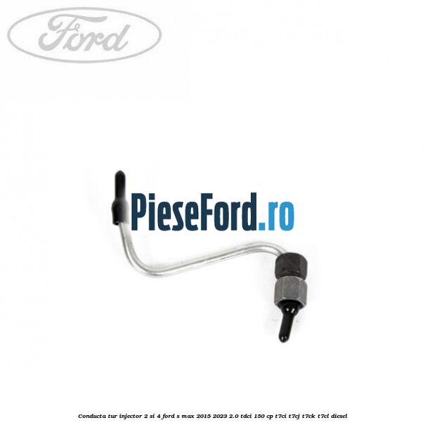 Conducta tur injector 2 si 4 Ford S-Max 2015-2023 2.0 TDCi 150 cp T7CI, T7CJ, T7CK, T7CL diesel