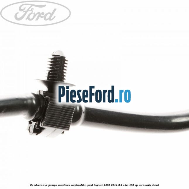 Conducta tur pompa auxiliara combustibil Ford Transit 2006-2014 2.2 TDCi 136 cp Conducta tur pompa auxiliara combustibil Ford Transit 2006-2014 2.2 TDCi 136 cp USRA, USRB diesel