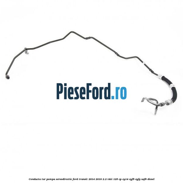 Conducta tur pompa servodirectie Ford Transit 2014-2018 2.2 TDCi 125 cp CY14, CYF5, CYFG, USF6 diesel