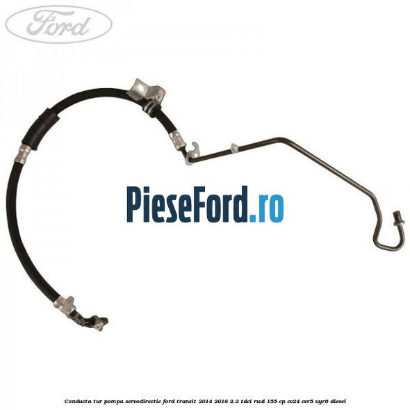 Conducta tur pompa servodirectie Ford Transit 2014-2018 2.2 TDCi RWD 155 cp CV24, CVR5, UYR6 diesel