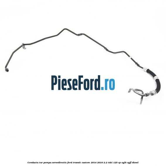 Conducta tur pompa servodirectie Ford Transit Custom 2014-2018 2.2 TDCi 125 cp Conducta tur pompa servodirectie Ford Transit Custom 2014-2018 2.2 TDCi 125 cp CYF4, CYFF diesel