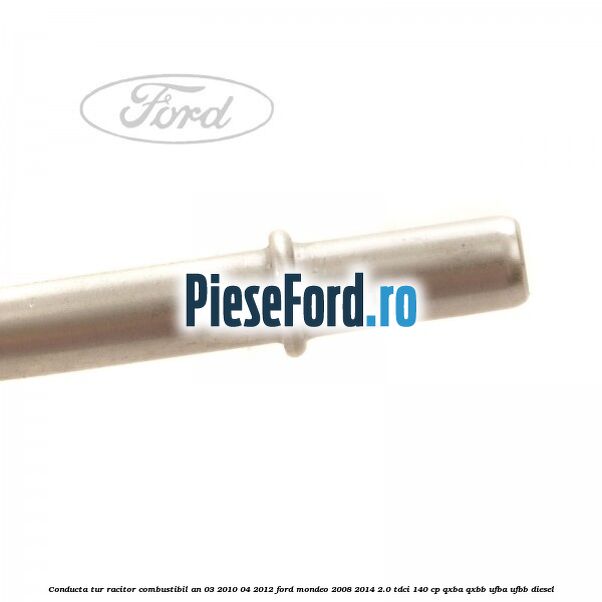 Conducta tur racitor combustibil an 03/2010-04/2012 Ford Mondeo 2008-2014 2.0 TDCi 140 cp QXBA, QXBB, UFBA, UFBB diesel