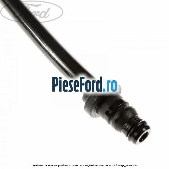 Conducta tur rulment presiune 03/2006-08/2008 Ford Ka 1996-2008 1.3 i 50 cp JJB benzina
