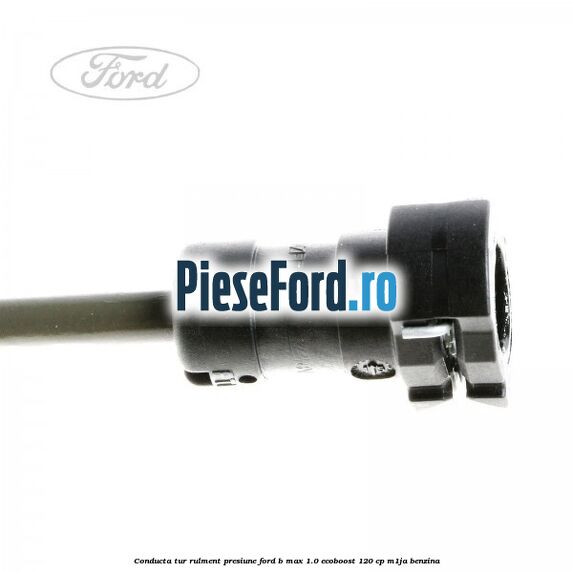 Conducta tur rulment presiune Ford B-Max 1.0 EcoBoost 120 cp M1JA benzina