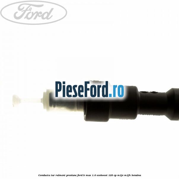 Conducta tur rulment presiune Ford B-Max 1.0 EcoBoost 125 cp M1JE, M1JH benzina