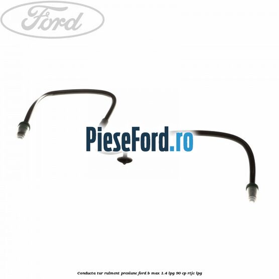 Conducta tur rulment presiune Ford B-Max 1.4 LPG 90 cp RTJC LPG