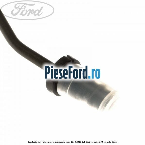 Conducta tur rulment presiune Ford C-Max 2016-2020 1.5 TDCi ECOnetic 105 cp AEDA diesel