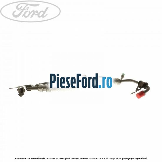 Conducta tur servodirectie 08/2006-12/2013 Ford Tourneo Connect 2002-2014 1.8 Di 75 cp Conducta tur servodirectie 08/2006-12/2013 Ford Tourneo Connect 2002-2014 1.8 Di 75 cp BHPA, P7PA, P7PB, R2PA diesel