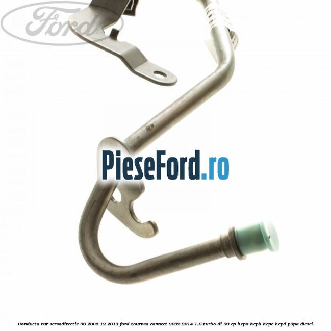 Conducta tur servodirectie 08/2006-12/2013 Ford Tourneo Connect 2002-2014 1.8 Turbo Di 90 cp HCPA, HCPB, HCPC, HCPD, P9PA diesel