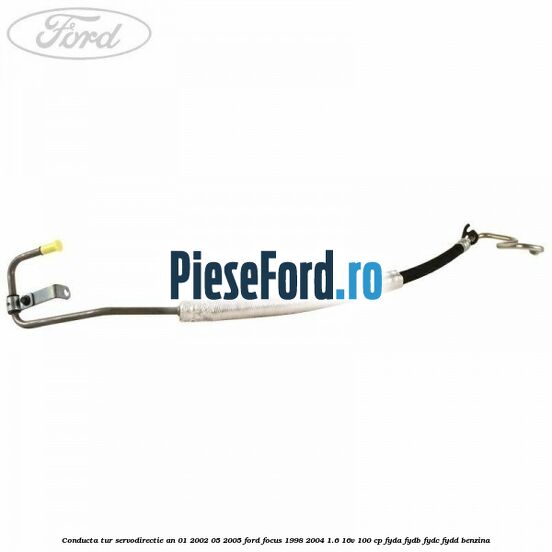 Conducta tur servodirectie an 01/2002-05/2005 Ford Focus 1998-2004 1.6 16V 100 cp FYDA, FYDB, FYDC, FYDD benzina