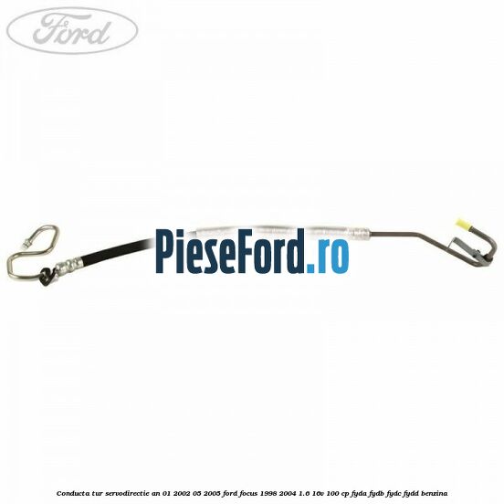 Conducta tur servodirectie an 01/2002-05/2005 Ford Focus 1998-2004 1.6 16V 100 cp FYDA, FYDB, FYDC, FYDD benzina