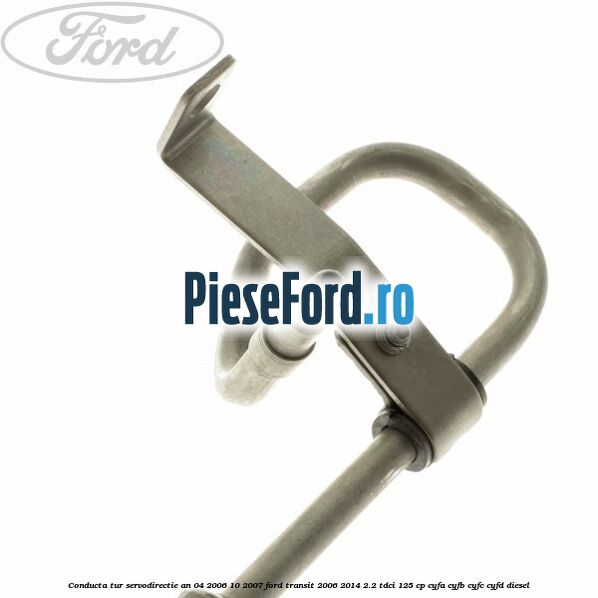Conducta tur servodirectie an 04/2006-10/2007 Ford Transit 2006-2014 2.2 TDCi 125 cp CYFA, CYFB, CYFC, CYFD diesel