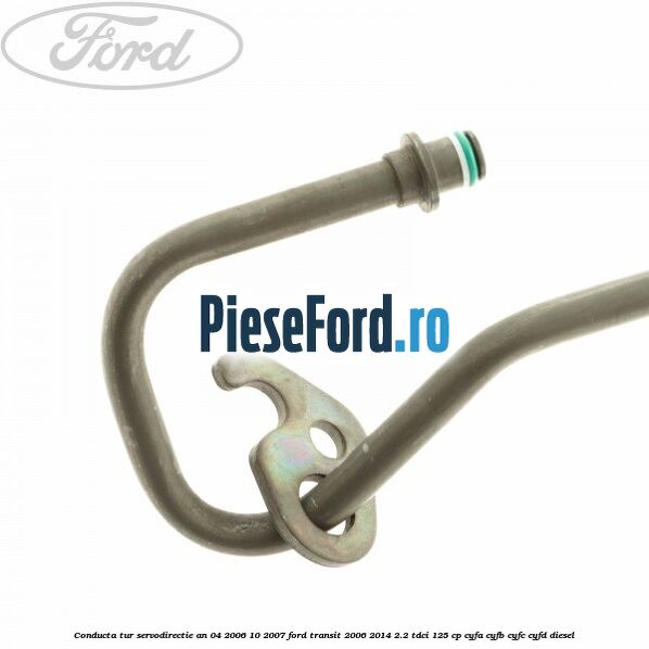 Conducta tur servodirectie an 04/2006-10/2007 Ford Transit 2006-2014 2.2 TDCi 125 cp CYFA, CYFB, CYFC, CYFD diesel