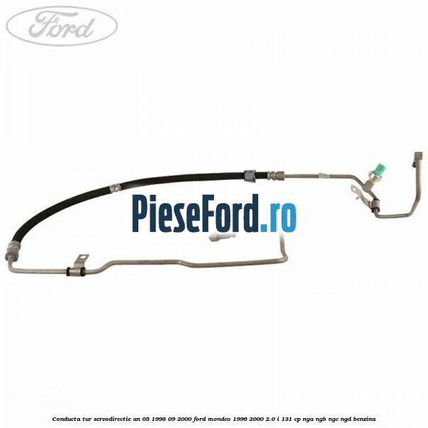 Conducta tur servodirectie an 05/1998-09/2000 Ford Mondeo 1996-2000 2.0 i 131 cp NGA, NGB, NGC, NGD benzina