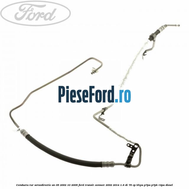 Conducta tur servodirectie an 05/2002-10/2005 Ford Transit Connect 2002-2014 1.8 Di 75 cp BHPA, P7PA, P7PB, R2PA diesel