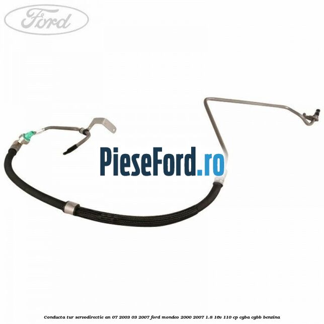 Conducta tur servodirectie an 07/2003-03/2007 Ford Mondeo 2000-2007 1.8 16V 110 cp Conducta tur servodirectie an 07/2003-03/2007 Ford Mondeo 2000-2007 1.8 16V 110 cp CGBA, CGBB benzina