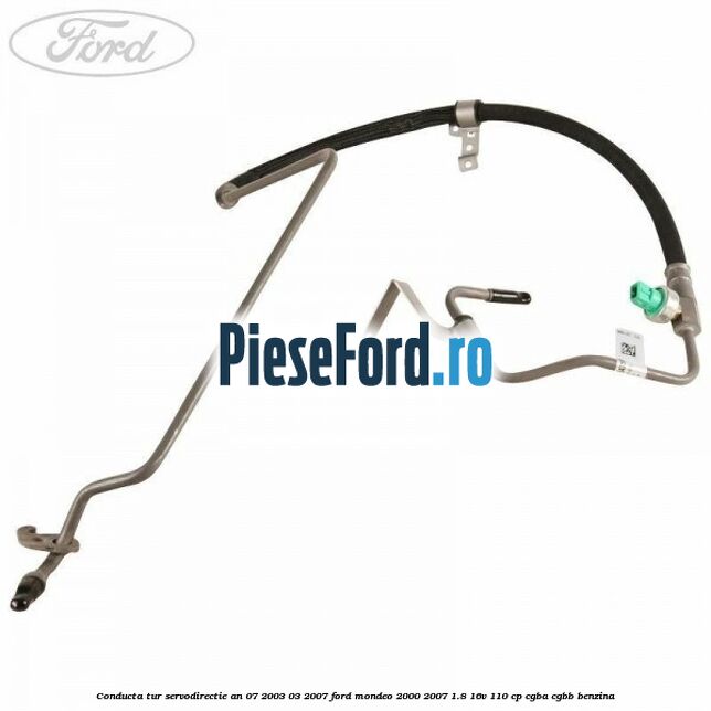 Conducta tur servodirectie an 07/2003-03/2007 Ford Mondeo 2000-2007 1.8 16V 110 cp Conducta tur servodirectie an 07/2003-03/2007 Ford Mondeo 2000-2007 1.8 16V 110 cp CGBA, CGBB benzina