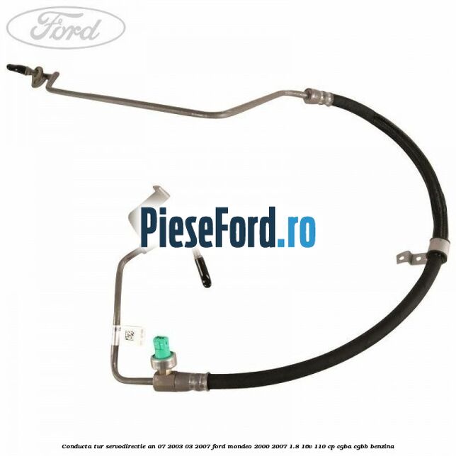 Conducta tur servodirectie an 07/2003-03/2007 Ford Mondeo 2000-2007 1.8 16V 110 cp Conducta tur servodirectie an 07/2003-03/2007 Ford Mondeo 2000-2007 1.8 16V 110 cp CGBA, CGBB benzina