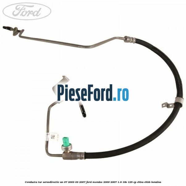 Conducta tur servodirectie an 07/2003-03/2007 Ford Mondeo 2000-2007 1.8 16V 125 cp CHBA, CHBB benzina