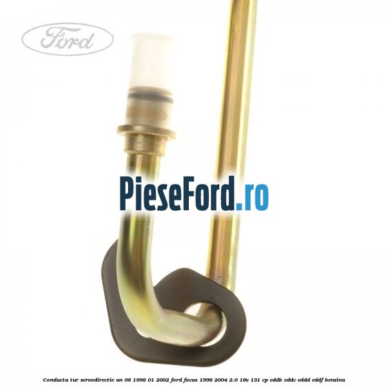 Conducta tur servodirectie an 08/1998-01/2002 Ford Focus 1998-2004 2.0 16V 131 cp Conducta tur servodirectie an 08/1998-01/2002 Ford Focus 1998-2004 2.0 16V 131 cp EDDB, EDDC, EDDD, EDDF benzina
