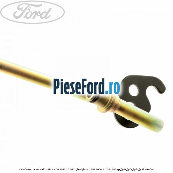 Conducta tur servodirectie an 08/1998-10/2001 Ford Focus 1998-2004 1.6 16V 100 cp FYDA, FYDB, FYDC, FYDD benzina