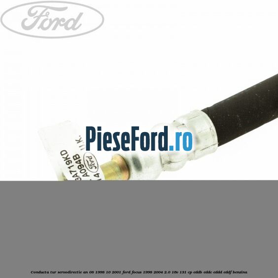 Conducta tur servodirectie an 08/1998-10/2001 Ford Focus 1998-2004 2.0 16V 131 cp Conducta tur servodirectie an 08/1998-10/2001 Ford Focus 1998-2004 2.0 16V 131 cp EDDB, EDDC, EDDD, EDDF benzina