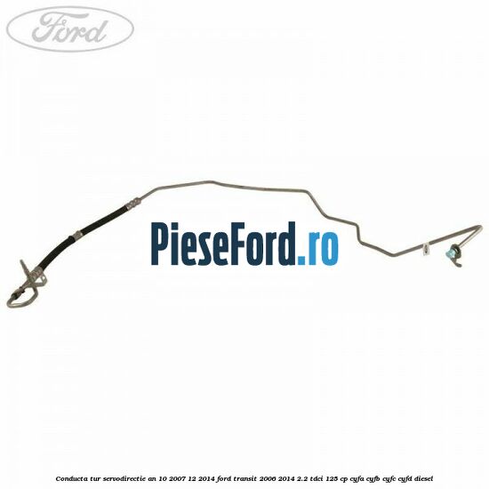 Conducta tur servodirectie an 10/2007-12/2014 Ford Transit 2006-2014 2.2 TDCi 125 cp CYFA, CYFB, CYFC, CYFD diesel
