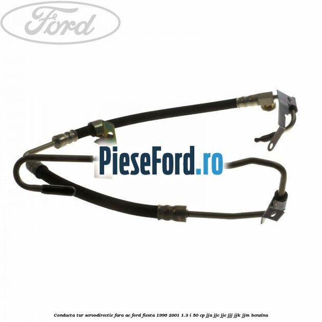 Conducta tur servodirectie fara AC Ford Fiesta 1996-2001 1.3 i 50 cp Conducta tur servodirectie fara AC Ford Fiesta 1996-2001 1.3 i 50 cp JJA, JJC, JJE, JJJ, JJK, JJM benzina