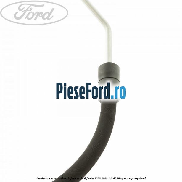 Conducta tur servodirectie fara AC Ford Fiesta 1996-2001 1.8 DI 75 cp RTN, RTP, RTQ diesel