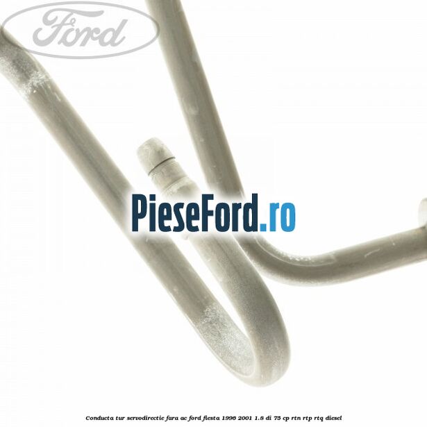 Conducta tur servodirectie fara AC Ford Fiesta 1996-2001 1.8 DI 75 cp RTN, RTP, RTQ diesel