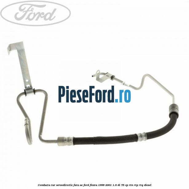 Conducta tur servodirectie fara AC Ford Fiesta 1996-2001 1.8 DI 75 cp RTN, RTP, RTQ diesel