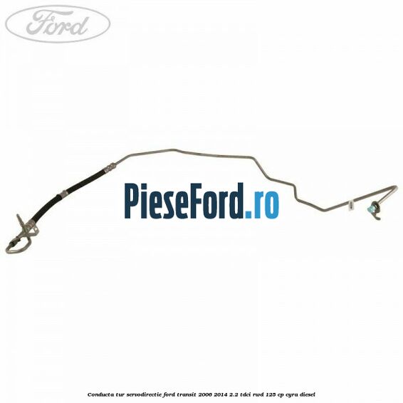 Conducta tur servodirectie Ford Transit 2006-2014 2.2 TDCi RWD 125 cp CYRA diesel