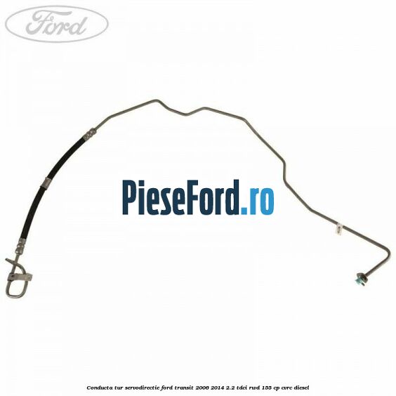 Conducta tur servodirectie Ford Transit 2006-2014 2.2 TDCi RWD 155 cp Conducta tur servodirectie Ford Transit 2006-2014 2.2 TDCi RWD 155 cp CVRC diesel
