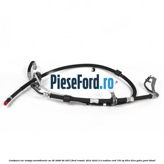 Conducta tur stanga servodirectie an 05/2006-06/2017 Ford Transit 2014-2018 2.0 EcoBlue RWD 170 cp BLHA, BLRA, YNHA, YNR6 diesel