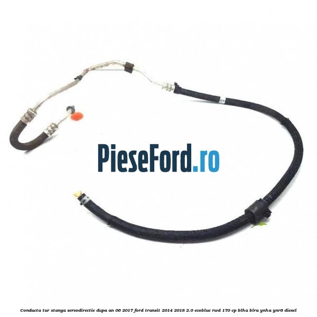 Conducta tur stanga servodirectie dupa an 06/2017 Ford Transit 2014-2018 2.0 EcoBlue RWD 170 cp BLHA, BLRA, YNHA, YNR6 diesel