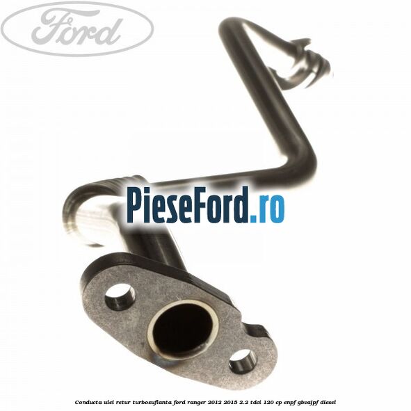 Conducta ulei retur turbosuflanta Ford Ranger 2012-2015 2.2 TDCi 120 cp ENPF, GBVAJPF diesel