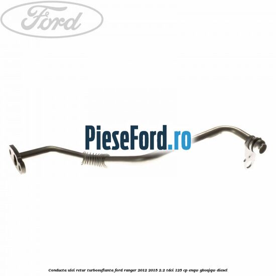 Conducta ulei retur turbosuflanta Ford Ranger 2012-2015 2.2 TDCi 125 cp ENQW, GBVAJQW diesel