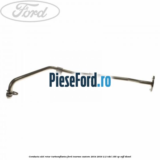 Conducta ulei retur turbosuflanta Ford Tourneo Custom 2014-2018 2.2 TDCi 155 cp CVFF diesel