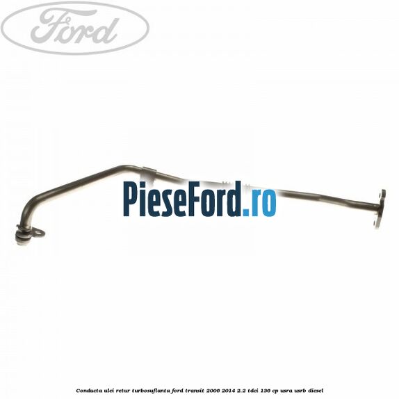 Conducta ulei retur turbosuflanta Ford Transit 2006-2014 2.2 TDCi 136 cp USRA, USRB diesel