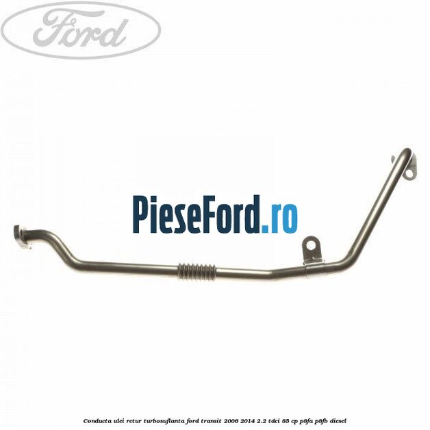 Conducta ulei retur turbosuflanta Ford Transit 2006-2014 2.2 TDCi 85 cp P8FA, P8FB diesel