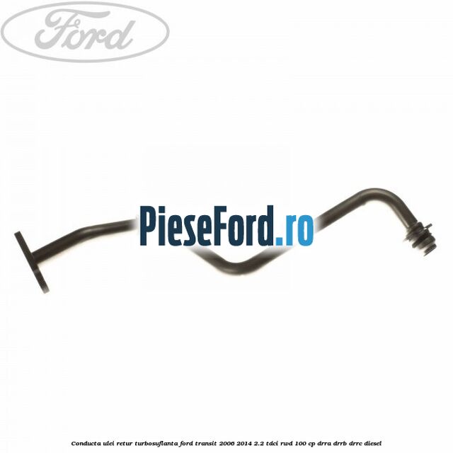 Conducta ulei retur turbosuflanta Ford Transit 2006-2014 2.2 TDCi RWD 100 cp DRRA, DRRB, DRRC diesel